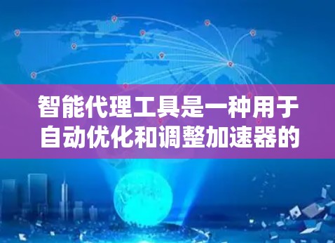 智能代理工具是一种用于自动优化和调整加速器的系统工具，能够根据系统内存不足、缓存使用情况自动启动缓存填充器以提高性能。以下是详细的步骤和思考