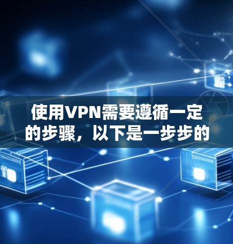 使用VPN需要遵循一定的步骤，以下是一步步的指南