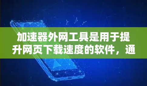加速器外网工具是用于提升网页下载速度的软件，通常连接到外部网络如服务器，以优化下载体验。以下是几个常用的加速器外网工具及其使用建议