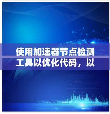 使用加速器节点检测工具以优化代码，以下是详细的步骤指南