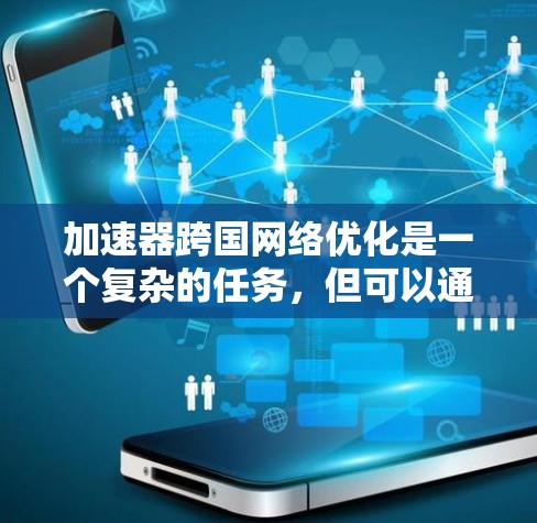 加速器跨国网络优化是一个复杂的任务，但可以通过以下步骤进行优化