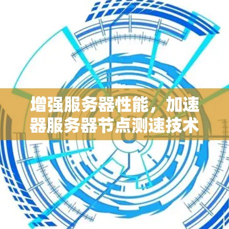 增强服务器性能，加速器服务器节点测速技术