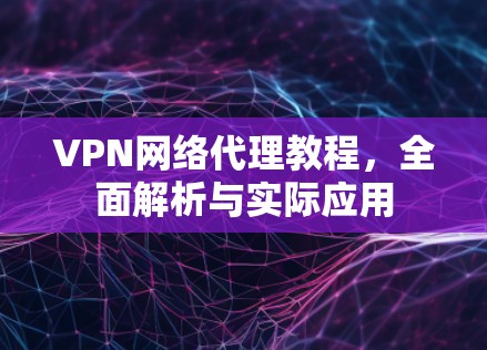 VPN网络代理教程，全面解析与实际应用