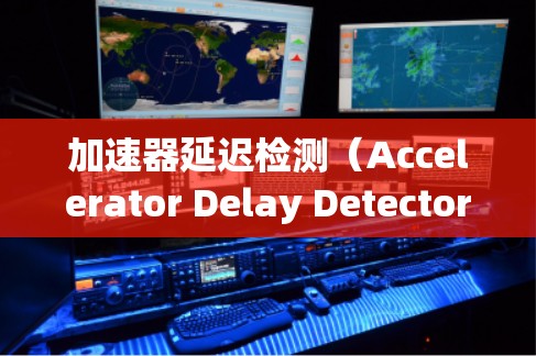 加速器延迟检测（Accelerator Delay Detector）是自动驾驶技术中非常重要的一部分，它帮助车辆在加速过程中保持清晰的驾驶响应。以下是对该技术的详细总结