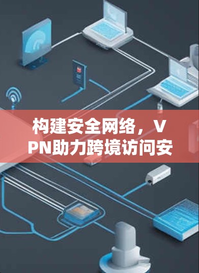 构建安全网络，VPN助力跨境访问安全