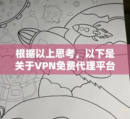 根据以上思考，以下是关于VPN免费代理平台的总结和建议