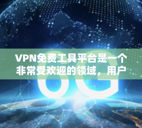 VPN免费工具平台是一个非常受欢迎的领域，用户可以通过这些平台进行VPN访问，但需要注意安全性和使用限制。以下是一些常见的VPN免费工具平台