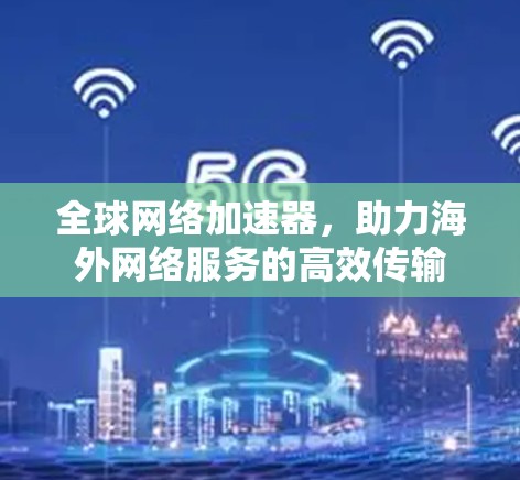 全球网络加速器，助力海外网络服务的高效传输