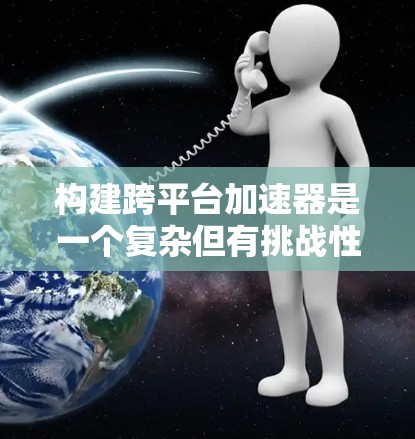 构建跨平台加速器是一个复杂但有挑战性的任务。以下是一个详细的步骤指南，帮助你快速构建一个跨平台加速器